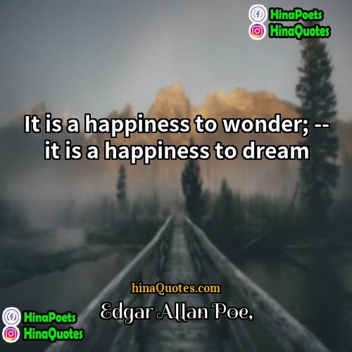 Edgar Allan Poe Quotes | It is a happiness to wonder; --